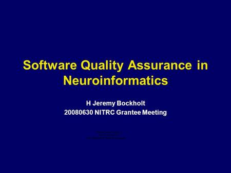 Software Quality Assurance in Neuroinformatics H Jeremy Bockholt 20080630 NITRC Grantee Meeting.