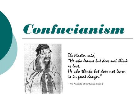 Confucianism The Master said, “He who learns but does not think is lost. He who thinks but does not learn is in great danger.” - The Analects of Confucius,