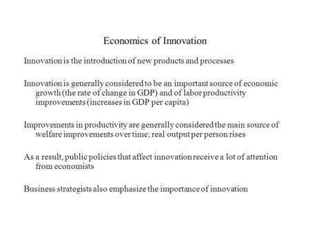 Economics of Innovation Innovation is the introduction of new products and processes Innovation is generally considered to be an important source of economic.