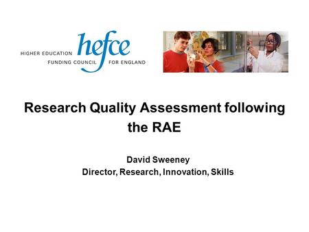 Research Quality Assessment following the RAE David Sweeney Director, Research, Innovation, Skills.