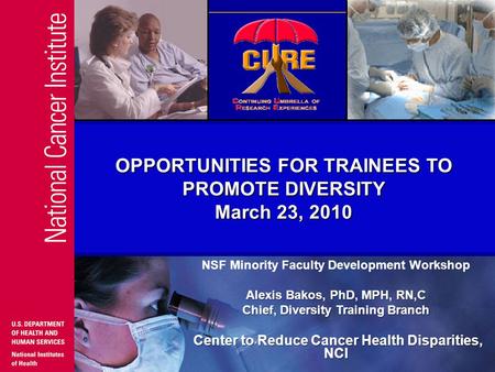 NSF Minority Faculty Development Workshop Alexis Bakos, PhD, MPH, RN,C Chief, Diversity Training Branch Center to Reduce Cancer Health Disparities, NCI.