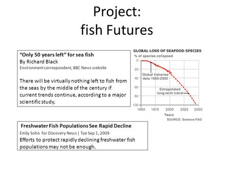 Project: fish Futures “Only 50 years left” for sea fish By Richard Black Environment correspondent, BBC News website There will be virtually nothing left.