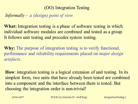 2006-2007INT-Evry (Masters IT– Soft Eng)IntegrationTesting.1 (OO) Integration Testing What: Integration testing is a phase of software testing in which.