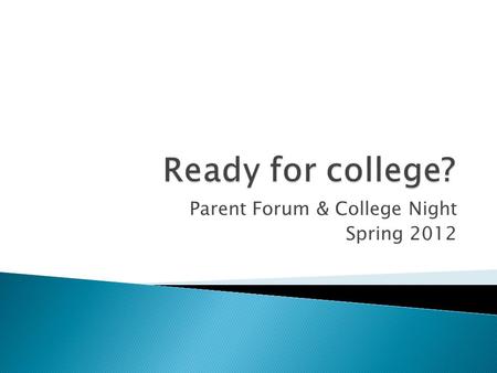 Parent Forum & College Night Spring 2012.  It is a process!  Know your student and their reasons for attending ◦ Interests/Aptitudes ◦ Career goals.