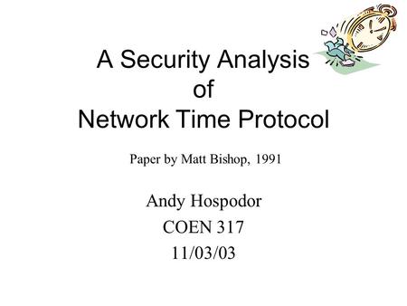 A Security Analysis of Network Time Protocol Andy Hospodor COEN 317 11/03/03 Paper by Matt Bishop, 1991.