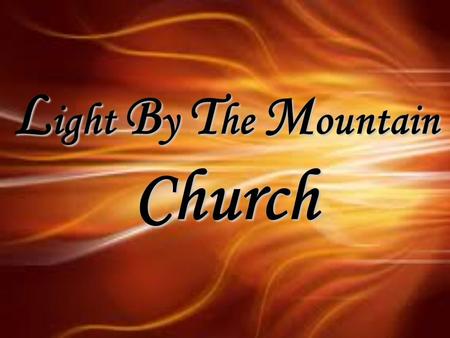 L ight B y T he M ountain Church. “Reaching people for Jesus Christ” Light By The Mountain 606 H Street, Union City, CA 94587 Jesus said, “I am the way,