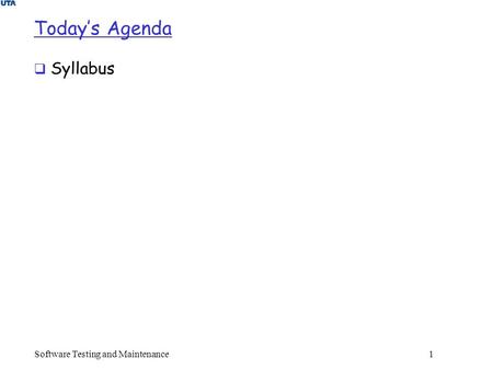 Software Testing and Maintenance 1 Today’s Agenda  Syllabus.