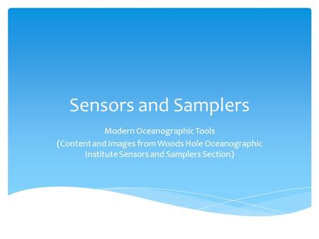 Sensors and Samplers Modern Oceanographic Tools (Content and Images from Woods Hole Oceanographic Institute Sensors and Samplers Section)