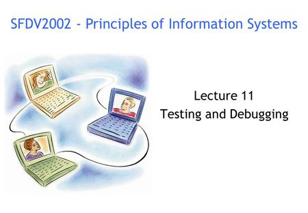 Lecture 11 Testing and Debugging SFDV2002 - Principles of Information Systems.