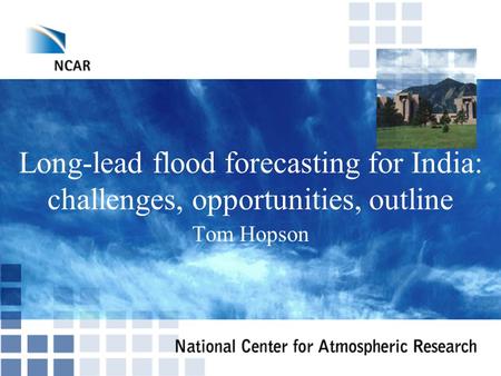 Long-lead flood forecasting for India: challenges, opportunities, outline Tom Hopson.