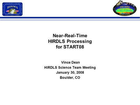 Near-Real-Time HIRDLS Processing for START08 Vince Dean HIRDLS Science Team Meeting January 30, 2008 Boulder, CO.