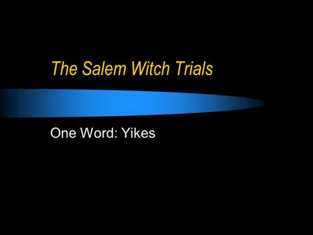 The Salem Witch Trials One Word: Yikes. When? Where? (The usual first couple of questions.) Salem Village, Massachusetts Began in January of 1692, when.