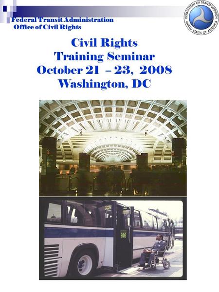 Federal Transit Administration Office of Civil Rights Civil Rights Training Seminar October 21 – 23, 2008 Washington, DC.