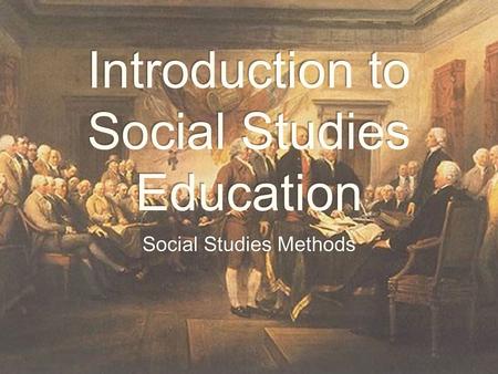 Introduction to Social Studies Education Social Studies Methods.
