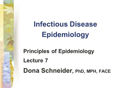 Infectious Disease Epidemiology Principles of Epidemiology Lecture 7 Dona Schneider, PhD, MPH, FACE.