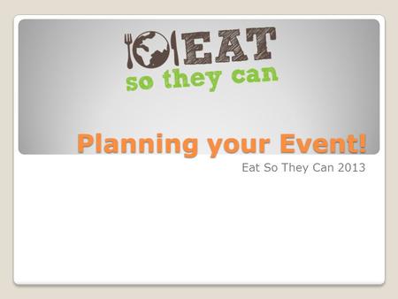 Planning your Event! Eat So They Can 2013. Define your goal What is your event about? What do you want your end result to be? Is it realistic? Who is.