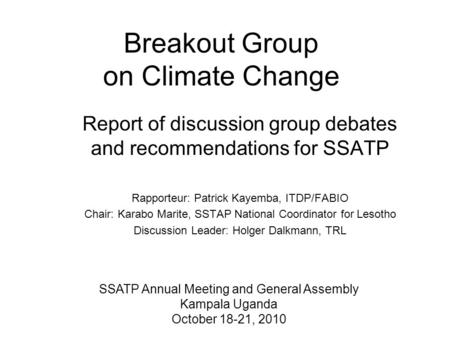 Breakout Group on Climate Change Report of discussion group debates and recommendations for SSATP Rapporteur: Patrick Kayemba, ITDP/FABIO Chair: Karabo.