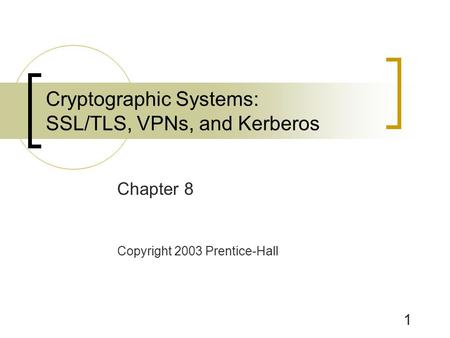 1 Chapter 8 Copyright 2003 Prentice-Hall Cryptographic Systems: SSL/TLS, VPNs, and Kerberos.