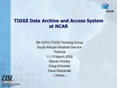 TIGGE Data Archive and Access System at NCAR 5th GIFS-TIGGE Working Group South African Weather Service Pretoria 11-13 March 2008 Steven Worley Doug Schuster.