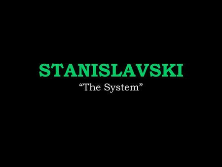 STANISLAVSKI “The System”. I know you don’t want to… but you should probably take some notes now.