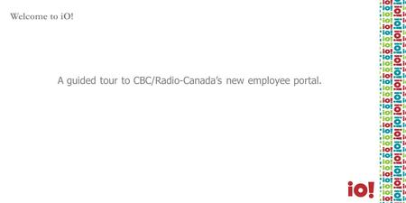 Welcome to iO! A guided tour to CBC/Radio-Canada’s new employee portal.
