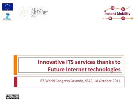 Innovative ITS services thanks to Future Internet technologies ITS World Congress Orlando, SS42, 18 October 2011.