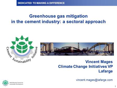 1 DEDICATED TO MAKING A DIFFERENCE Vincent Mages Climate Change Initiatives VP Lafarge Greenhouse gas mitigation in the cement.