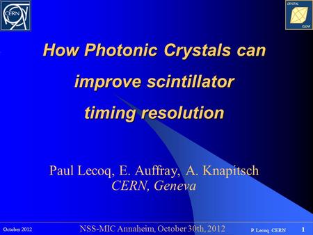 P. Lecoq CERN 1 October 2012 NSS-MIC Annaheim, October 30th, 2012 How Photonic Crystals can improve scintillator timing resolution Paul Lecoq, E. Auffray,