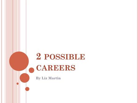 2 POSSIBLE CAREERS By Liz Martin. M Y T WO P OSSIBLE J OBS High school teacher Art director.