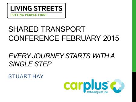 SHARED TRANSPORT CONFERENCE FEBRUARY 2015 EVERY JOURNEY STARTS WITH A SINGLE STEP STUART HAY.
