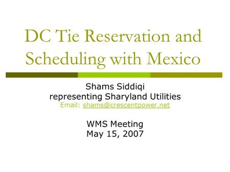 DC Tie Reservation and Scheduling with Mexico Shams Siddiqi representing Sharyland Utilities   WMS Meeting May 15, 2007.