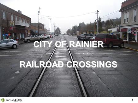 CITY OF RAINIER RAILROAD CROSSINGS 1. Project # 2 Team Members Portland State University City of Rainier Lars Gare, City Administrator ODOT Rail David.