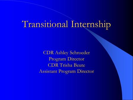 Transitional Internship CDR Ashley Schroeder Program Director CDR Trisha Beute Assistant Program Director.