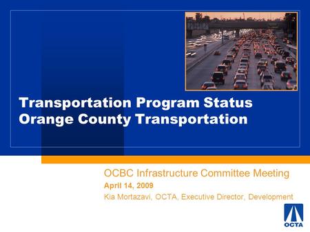 Transportation Program Status Orange County Transportation OCBC Infrastructure Committee Meeting April 14, 2009 Kia Mortazavi, OCTA, Executive Director,