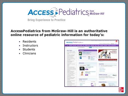 AccessPediatrics from McGraw-Hill is an authoritative online resource of pediatric information for today’s: Residents Instructors Students Clinicians.