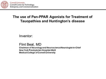 The use of Pan-PPAR Agonists for Treatment of Tauopathies and Huntington’s disease Inventor: Flint Beal, MD Chairman of Neurology and Neuroscience/Neurologist-in-Chief.