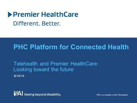 Telehealth and Premier HealthCare: Looking toward the future 6/10/14 PHC is a member of the YAI network. PHC Platform for Connected Health.