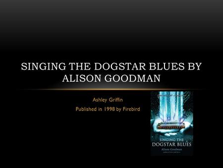 Ashley Griffin Published in 1998 by Firebird SINGING THE DOGSTAR BLUES BY ALISON GOODMAN.