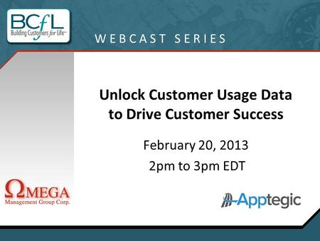 Unlock Customer Usage Data to Drive Customer Success February 20, 2013 2pm to 3pm EDT W E B C A S T S E R I E S.