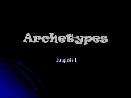 Archetypes English I English I. What is an archetype?  An original model after which other similar things are patterned  From the Greek word arkhetupos.