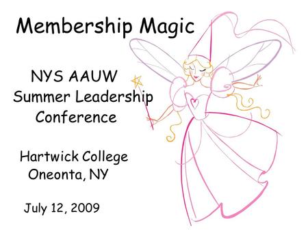 Membership Magic NYS AAUW Summer Leadership Conference Hartwick College Oneonta, NY July 12, 2009.