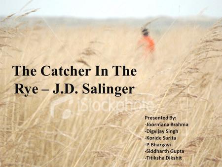 The Catcher In The Rye – J.D. Salinger Presented By: -Joormana Brahma -Digvijay Singh -Koride Sarita -P Bhargavi -Siddharth Gupta -Titiksha Dikshit.
