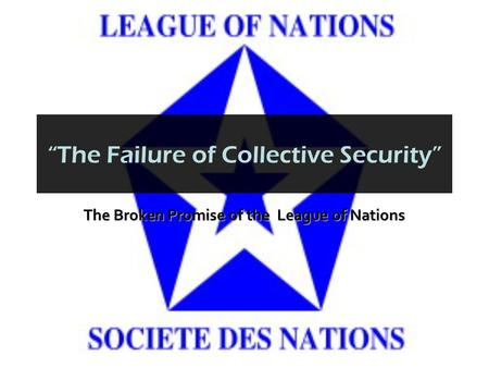 “The Failure of Collective Security” The Broken Promise of the League of Nations.