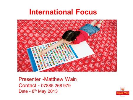 International Focus Presenter -Matthew Wain Contact - 07885 268 979 Date - 8 th May 2013.