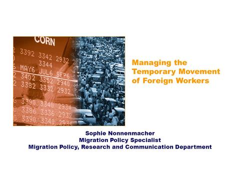 Managing the Temporary Movement of Foreign Workers Sophie Nonnenmacher Migration Policy Specialist Migration Policy, Research and Communication Department.