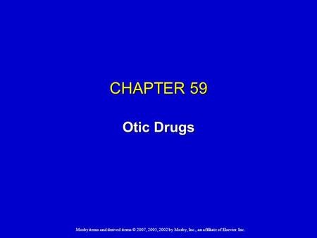 Mosby items and derived items © 2007, 2005, 2002 by Mosby, Inc., an affiliate of Elsevier Inc. CHAPTER 59 Otic Drugs.