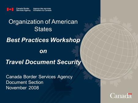 Organization of American States Best Practices Workshop on Travel Document Security Canada Border Services Agency Document Section November 2008.