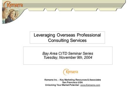 Leveraging Overseas Professional Consulting Services Bay Area CITD Seminar Series Tuesday, November 9th, 2004 Kemarra Inc. - Key Marketing Resources &