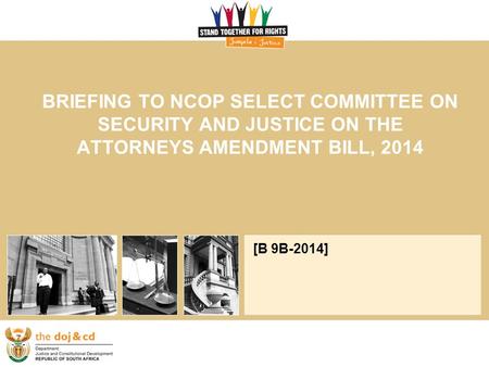 BRIEFING TO NCOP SELECT COMMITTEE ON SECURITY AND JUSTICE ON THE ATTORNEYS AMENDMENT BILL, 2014 [B 9B-2014]
