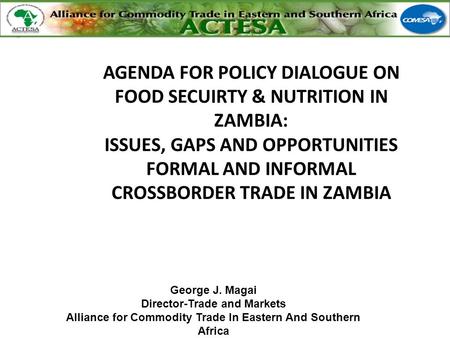 George J. Magai Director-Trade and Markets Alliance for Commodity Trade In Eastern And Southern Africa AGENDA FOR POLICY DIALOGUE ON FOOD SECUIRTY & NUTRITION.